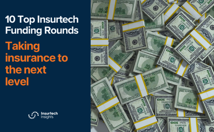  10 Top Insurtech Funding Rounds Taking Insurance to the next level