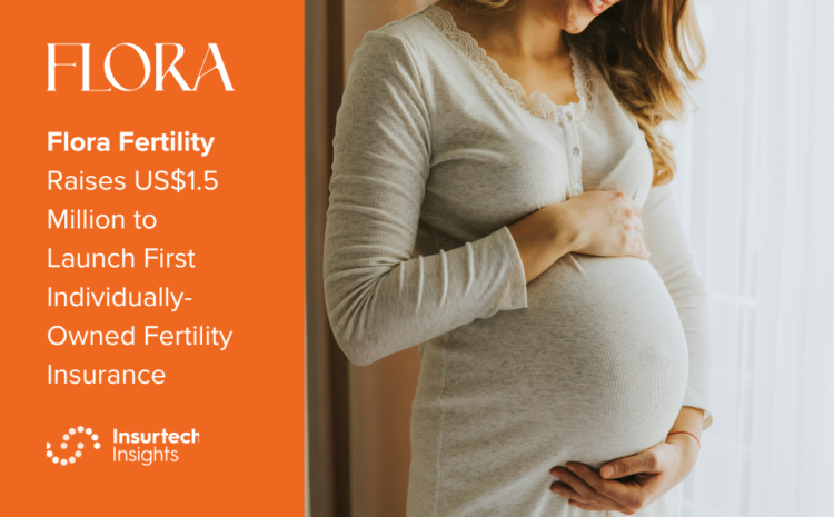  Flora Fertility Raises US$1.5 Million to Launch First Individually-Owned Fertility Insurance