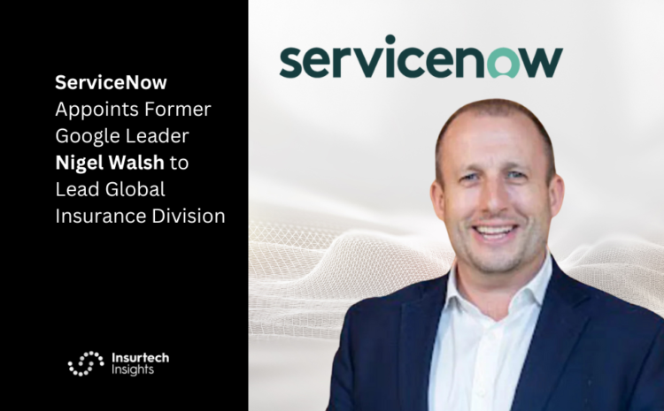  ServiceNow Appoints Former Google Leader Nigel Walsh to Lead Global Insurance Division