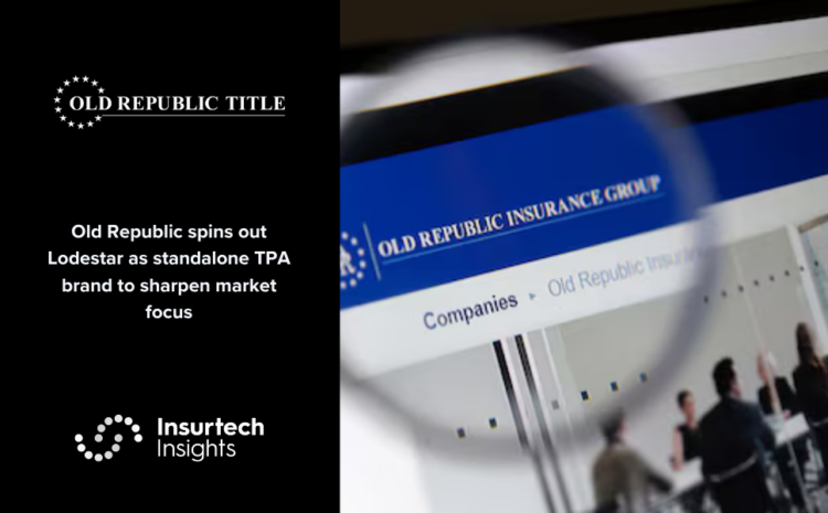  Old Republic spins out Lodestar as standalone TPA brand to sharpen market focus