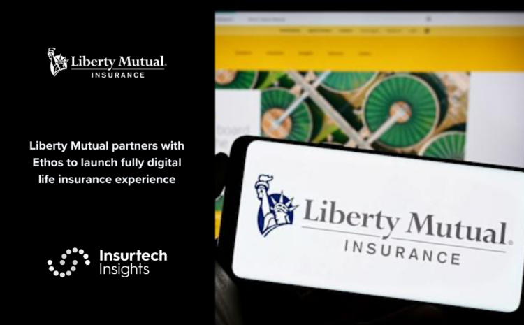  Liberty Mutual partners with Ethos to launch fully digital life insurance experience