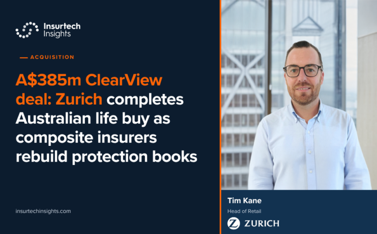  A$385m ClearView deal: Zurich completes Australian life buy as composite insurers rebuild protection books